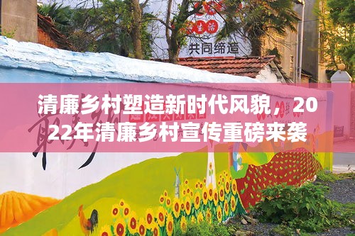 清廉乡村塑造新时代风貌，2022年清廉乡村宣传重磅来袭