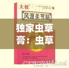 独家虫草膏：虫草膏药第五代 