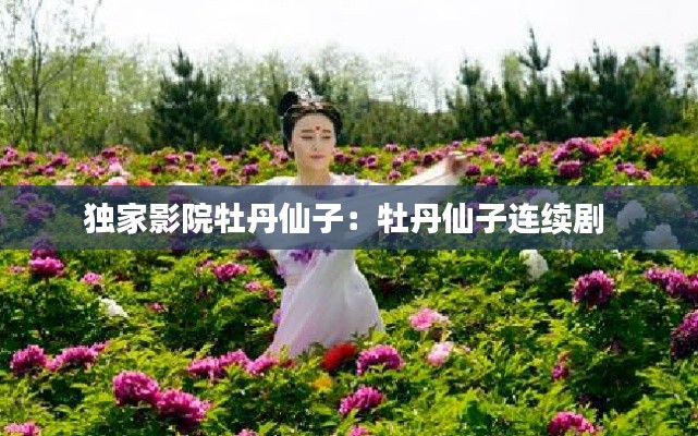 独家影院牡丹仙子：牡丹仙子连续剧 