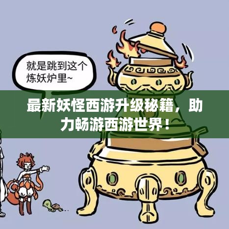 最新妖怪西游升级秘籍，助力畅游西游世界！