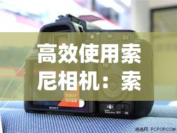 高效使用索尼相机：索尼相机使用基础知识 