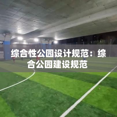 综合性公园设计规范：综合公园建设规范 