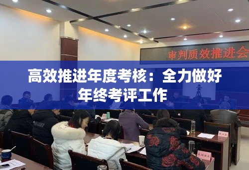 高效推进年度考核：全力做好年终考评工作 