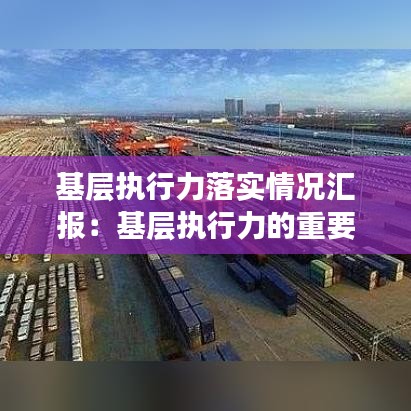 基层执行力落实情况汇报：基层执行力的重要性 