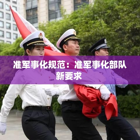 准军事化规范：准军事化部队新要求 