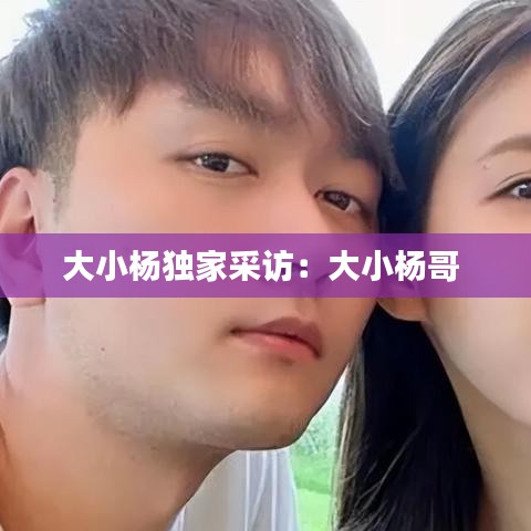 大小杨独家采访：大小杨哥 