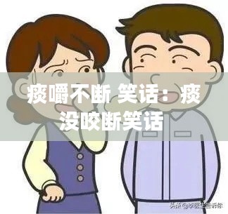 痰嚼不断 笑话：痰没咬断笑话 
