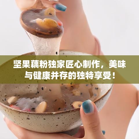 坚果藕粉独家匠心制作，美味与健康并存的独特享受！
