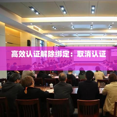 高效认证解除绑定：取消认证 