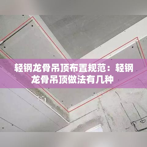 轻钢龙骨吊顶布置规范：轻钢龙骨吊顶做法有几种 