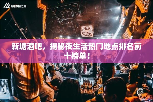 新塘酒吧，揭秘夜生活热门地点排名前十榜单！