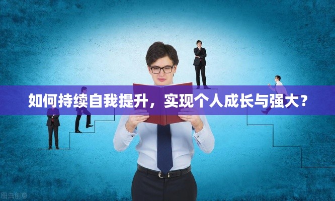 如何持续自我提升，实现个人成长与强大？