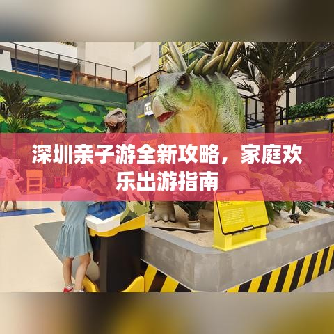 深圳亲子游全新攻略，家庭欢乐出游指南