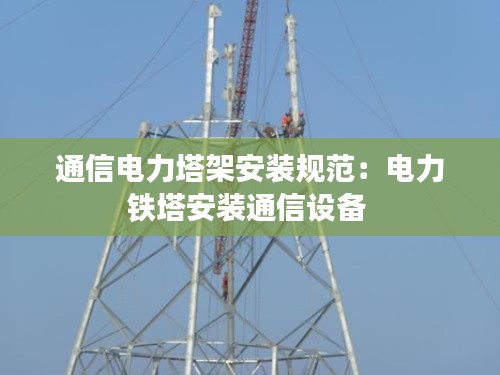 通信电力塔架安装规范：电力铁塔安装通信设备 