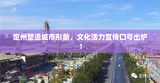 定州塑造城市形象，文化活力宣传口号出炉！