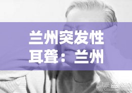 兰州突发性耳聋：兰州治耳鸣哪家最好 