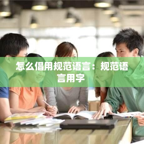怎么倡用规范语言：规范语言用字 