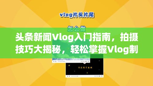 头条新闻Vlog入门指南，拍摄技巧大揭秘，轻松掌握Vlog制作精髓！