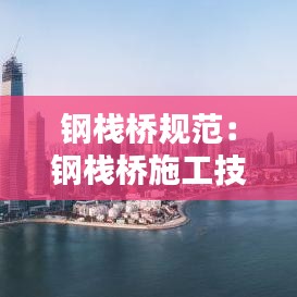钢栈桥规范：钢栈桥施工技术 