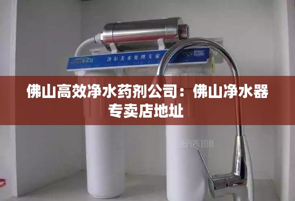 佛山高效净水药剂公司：佛山净水器专卖店地址 