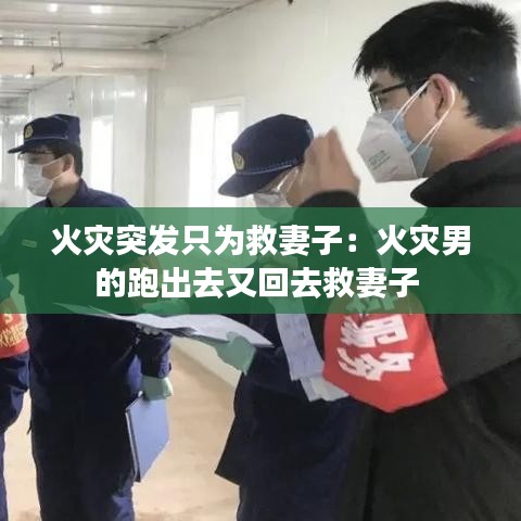 火灾突发只为救妻子：火灾男的跑出去又回去救妻子 