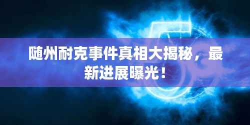 随州耐克事件真相大揭秘，最新进展曝光！