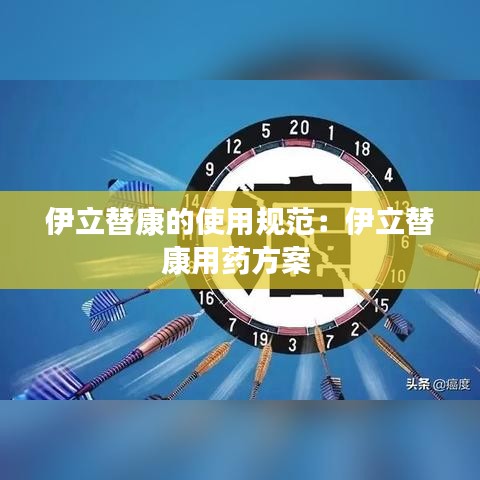 伊立替康的使用规范：伊立替康用药方案 