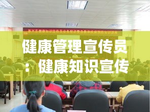 健康管理宣传员：健康知识宣传员 