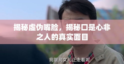 揭秘虚伪嘴脸，揭秘口是心非之人的真实面目