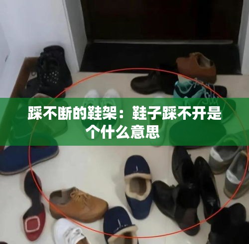 踩不断的鞋架：鞋子踩不开是个什么意思 