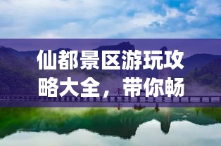 仙都景区游玩攻略大全，带你畅游仙境！