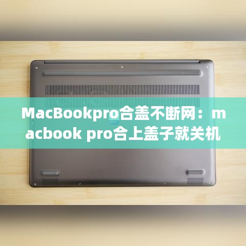 MacBookpro合盖不断网：macbook pro合上盖子就关机 