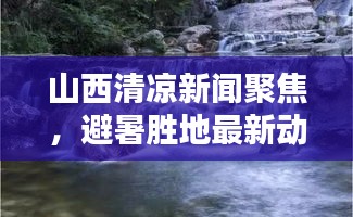 山西清凉新闻聚焦，避暑胜地最新动态，尽享清凉一夏
