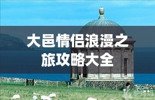 大邑情侣浪漫之旅攻略大全