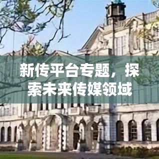 新传平台专题，探索未来传媒领域的新机遇与挑战
