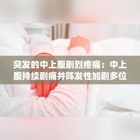 突发的中上腹剧烈疼痛：中上腹持续剧痛并阵发性加剧多位 
