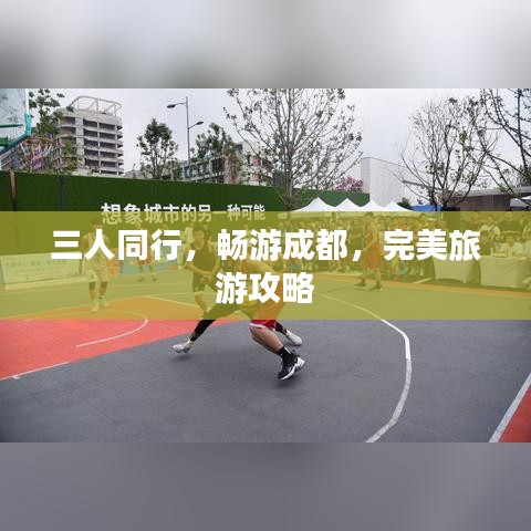 三人同行，畅游成都，完美旅游攻略