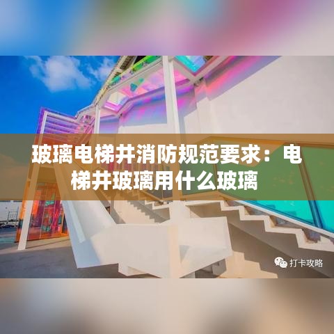 玻璃电梯井消防规范要求：电梯井玻璃用什么玻璃 