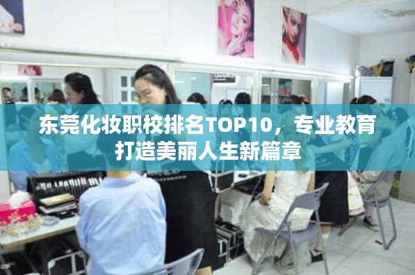 东莞化妆职校排名TOP10，专业教育打造美丽人生新篇章