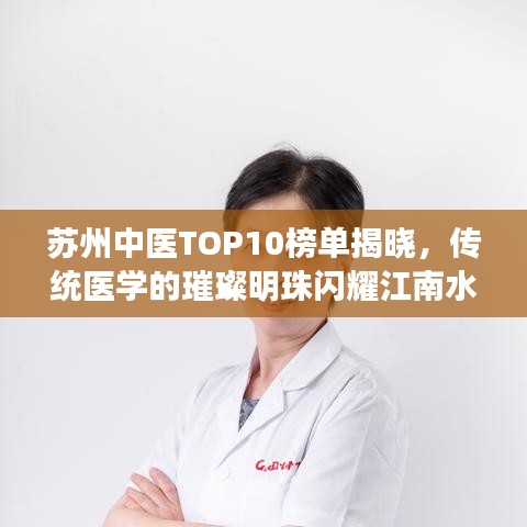 苏州中医TOP10榜单揭晓，传统医学的璀璨明珠闪耀江南水乡！