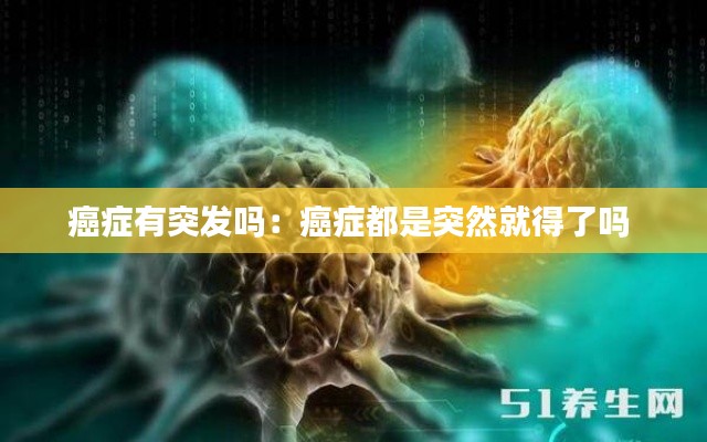 癌症有突发吗：癌症都是突然就得了吗 