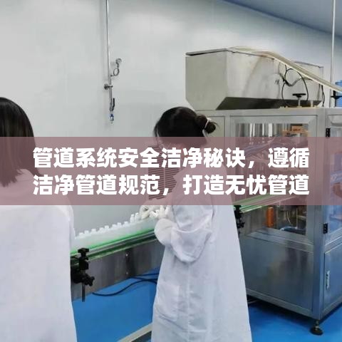 管道系统安全洁净秘诀，遵循洁净管道规范，打造无忧管道网络
