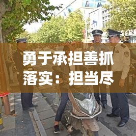 勇于承担善抓落实：担当尽责抓落实 