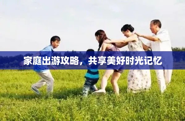 家庭出游攻略，共享美好时光记忆