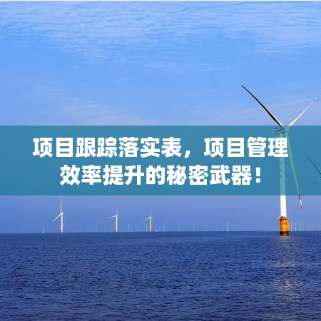 项目跟踪落实表，项目管理效率提升的秘密武器！