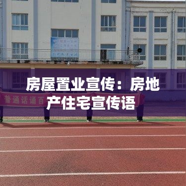 房屋置业宣传：房地产住宅宣传语 