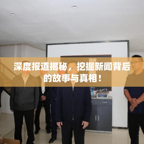 深度报道揭秘，挖掘新闻背后的故事与真相！