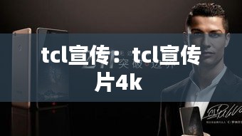 tcl宣传：tcl宣传片4k 