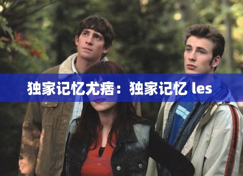 独家记忆尤痞：独家记忆 les 