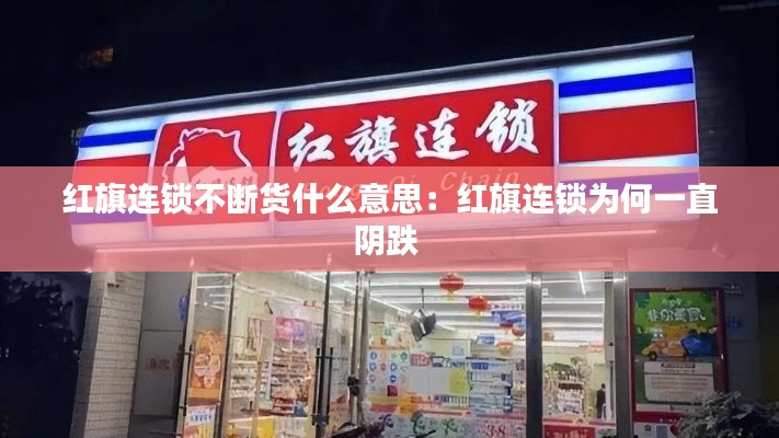 红旗连锁不断货什么意思：红旗连锁为何一直阴跌 